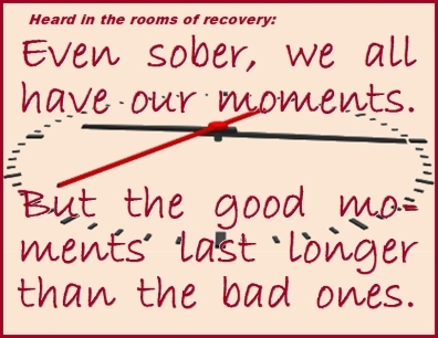 Heard in the rooms of recovery: Even sober, we all have our moments. But the good moments last longer than the bad ones. #OurMoments #GoodMoments #Recovery